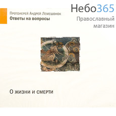  О жизни и смерти. Ответы на вопросы. Протоиерей Андрей Лемешонок. CD.   (98133), фото 1 