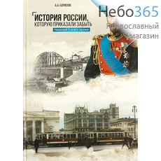  История России, которую приказали забыть. Николай II и его время. Борисюк А.А.  Тв, фото 1 