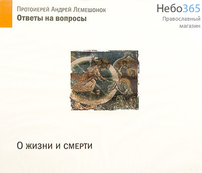  О жизни и смерти. Ответы на вопросы. Протоиерей Андрей Лемешонок. CD.   (98133), фото 1 