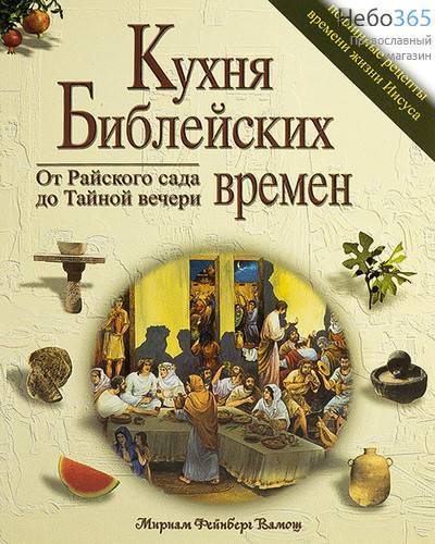  Кухня Библейских времен. От Райского сада до Тайной вечери. Включает подлинные рецепты времени жизни Иисуса. Фейнберг Вамош М., фото 1 