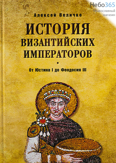  История византийских императоров. От Юстина I до Феодосия III. Величко А.  Тв, фото 1 