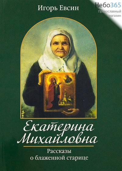  Екатерина Михайловна. Рассказы о блаженной старице. Евсин И., фото 1 