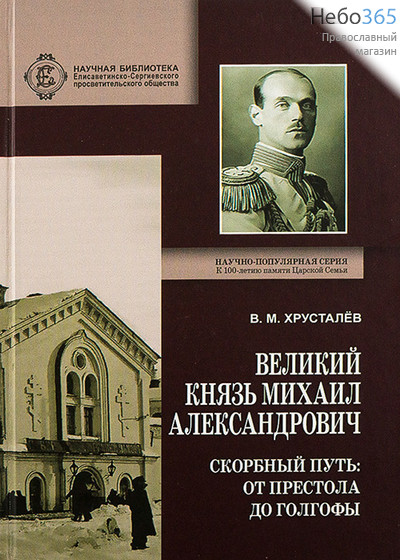  Великий Князь Михаил Александрович. Скорбный путь: от Престола до Голгофы. Серия К 100 - летию памяти Царской Семьи. Тв, фото 1 