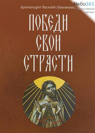  Победи свои страсти. Архимандрит Василий (Бакоянис)., фото 1 