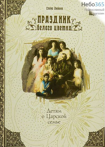  Праздник белого цветка. Детям о Царской семье. Литвяк Е., фото 1 