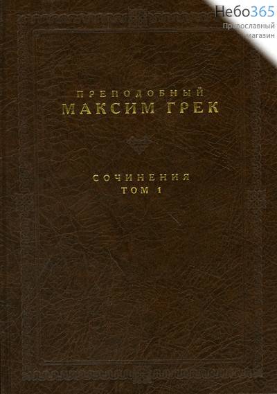  Сочинения. Преподобный Максим Грек. Т.1., фото 1 