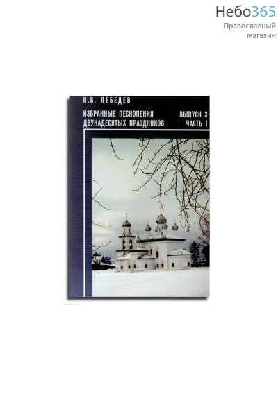  Избранные песнопения двунадесятых праздников. Лебедев Н. В. Выпуск 3. Часть 1.  Ноты, фото 1 