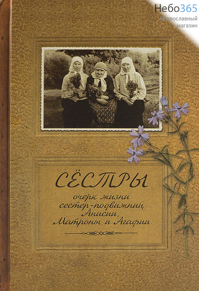  Сестры. Очерк жизни сестер-подвижниц Анисии, Матроны и Агафии.  Тв, фото 1 