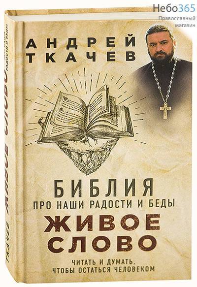  Живое слово. Библия про наши радости и беды. Читать и думать, чтобы остаться человеком. Андрей Ткачев. (Воскресение, Эксмо) Тв, фото 1 