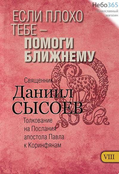  Если плохо тебе - помоги ближнему. Толкование на Послания апостола Павла к Коринфянам. Ч. 8. Священник Даниил Сысоев.  Гибк, фото 1 
