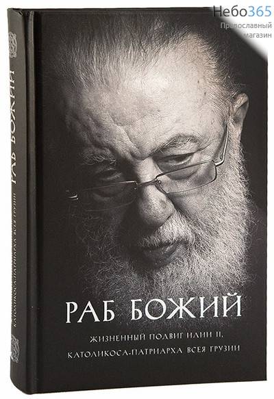  Раб Божий. Жизненный подвиг Илии II, Католикоса-Патриарха всея Грузии.  (Без диска, фото 1 