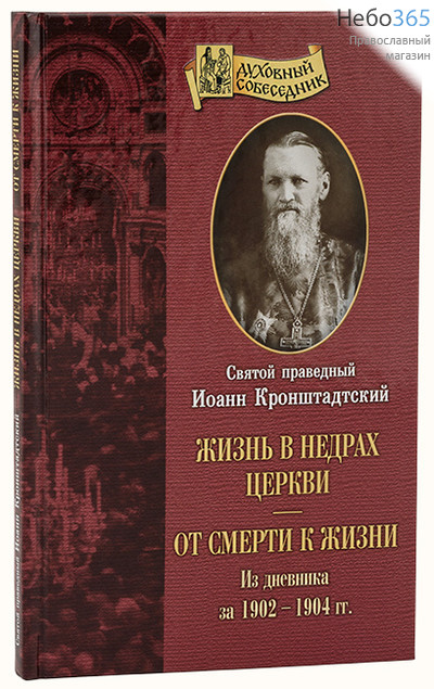  Жизнь в недрах Церкви. От смерти к жизни. Из дневника за 1902 - 1904 гг. Серия Духовный собеседник. Святой праведный Иоанн Кронштадтский, фото 1 